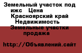Земельный участок под ижс › Цена ­ 850 000 - Красноярский край Недвижимость » Земельные участки продажа   